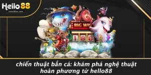 CHIẾN THUẬT BẮN CÁ: KHÁM PHÁ NGHỆ THUẬT HOÀN PHƯƠNG TỪ HELLO88