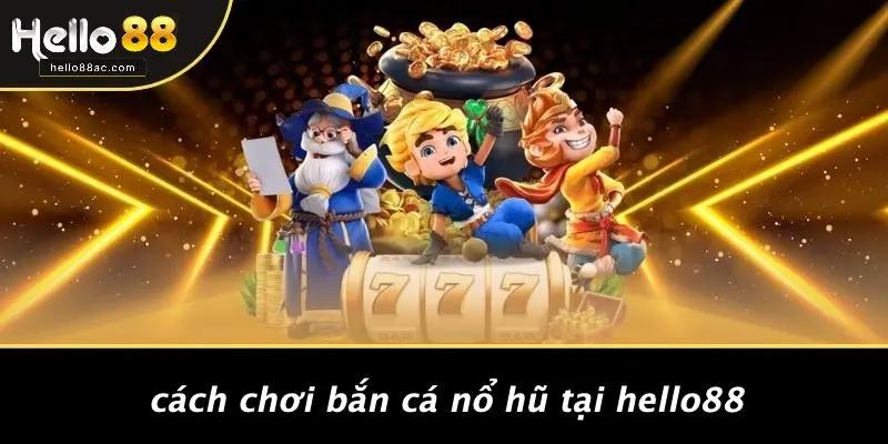 Cách Chơi Bắn Cá Nổ Hũ Tại HELLO88