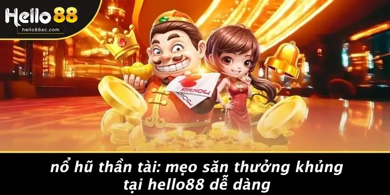 NỔ HŨ THẦN TÀI: MẸO SĂN THƯỞNG KHỦNG TẠI HELLO88 DỄ DÀNG