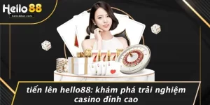 TIẾN LÊN HELLO88: KHÁM PHÁ TRẢI NGHIỆM CASINO ĐỈNH CAO