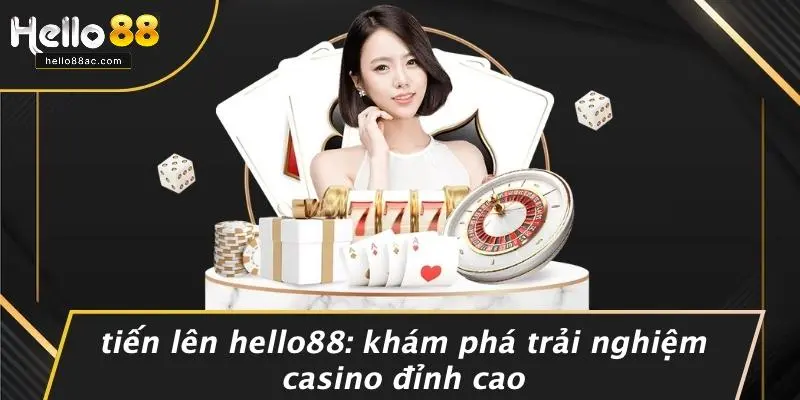 TIẾN LÊN HELLO88: KHÁM PHÁ TRẢI NGHIỆM CASINO ĐỈNH CAO