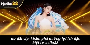 ƯU ĐÃI VIP: KHÁM PHÁ NHỮNG LỢI ÍCH ĐẶC BIỆT TỪ HELLO88